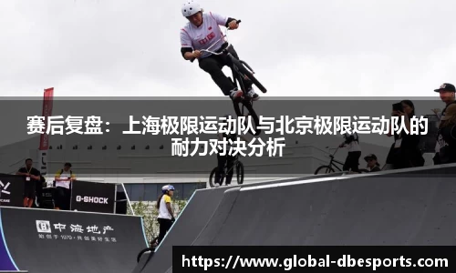 赛后复盘：上海极限运动队与北京极限运动队的耐力对决分析