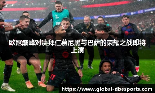 欧冠巅峰对决拜仁慕尼黑与巴萨的荣耀之战即将上演